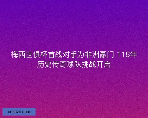 梅西世俱杯首战对手为非洲豪门 118年历史传奇球队挑战开启