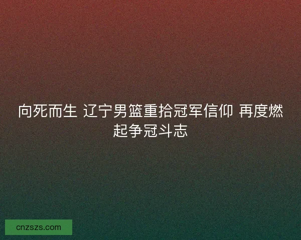 向死而生 辽宁男篮重拾冠军信仰 再度燃起争冠斗志