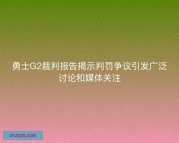 勇士G2裁判报告揭示判罚争议引发广泛讨论和媒体关注
