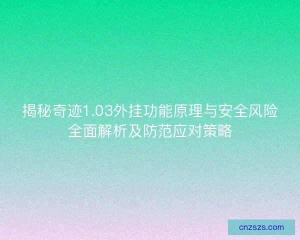 揭秘奇迹1.03外挂功能原理与安全风险全面解析及防范应对策略