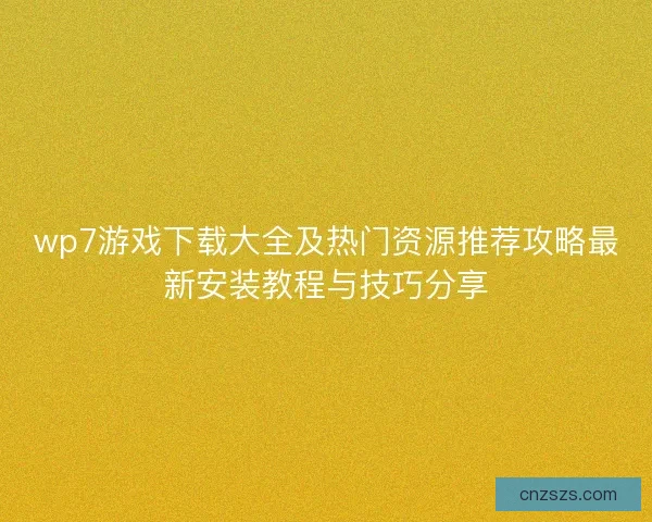 wp7游戏下载大全及热门资源推荐攻略最新安装教程与技巧分享