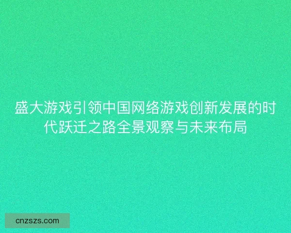 盛大游戏引领中国网络游戏创新发展的时代跃迁之路全景观察与未来布局