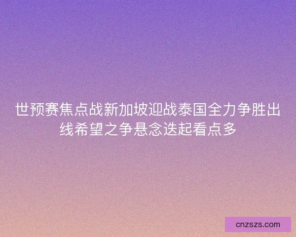 世预赛焦点战新加坡迎战泰国全力争胜出线希望之争悬念迭起看点多