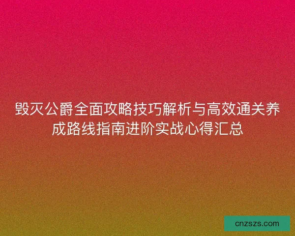 毁灭公爵全面攻略技巧解析与高效通关养成路线指南进阶实战心得汇总 毁灭公爵全面攻略技巧解析与高效通关养成路线指南进阶实战心得汇总