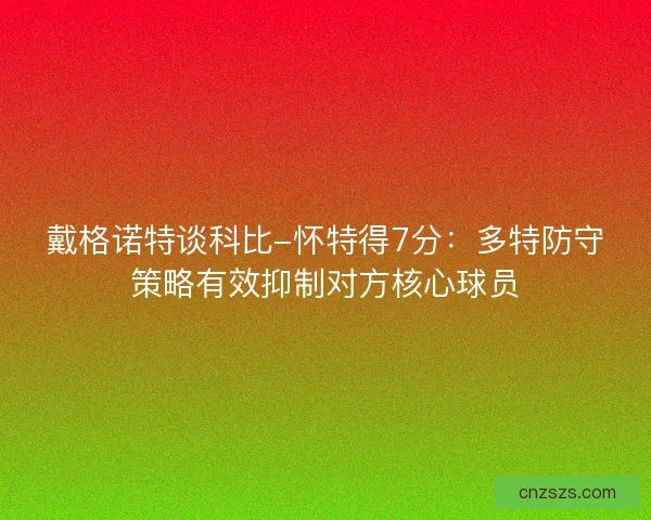 戴格诺特谈科比-怀特得7分：多特防守策略有效抑制对方核心球员