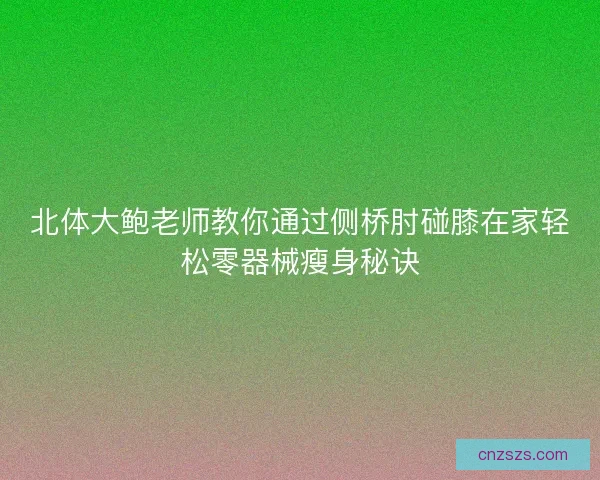 北体大鲍老师教你通过侧桥肘碰膝在家轻松零器械瘦身秘诀
