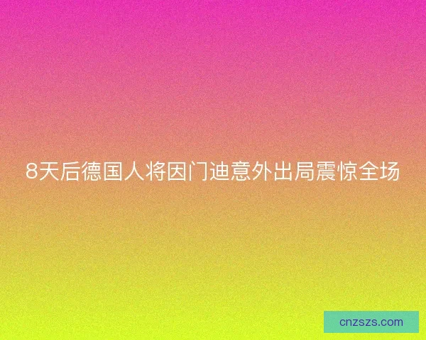 8天后德国人将因门迪意外出局震惊全场