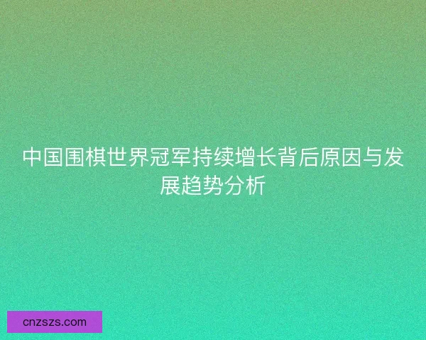 中国围棋世界冠军持续增长背后原因与发展趋势分析